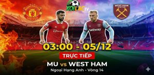 Trực tiếp MU vs West Ham 03:00 ngày 05/12: Quỷ Đỏ Khát Điểm – Link Full HD Xoilac